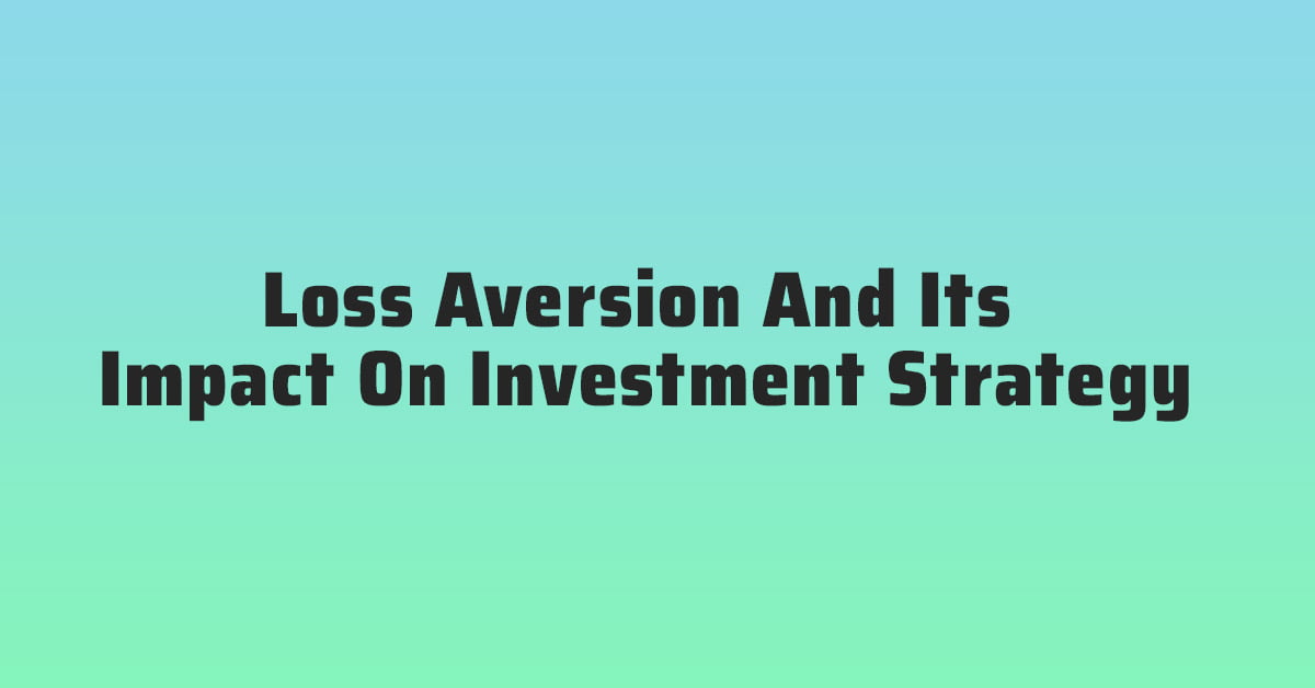 Loss Aversion And Its Impact On Investment Strategy