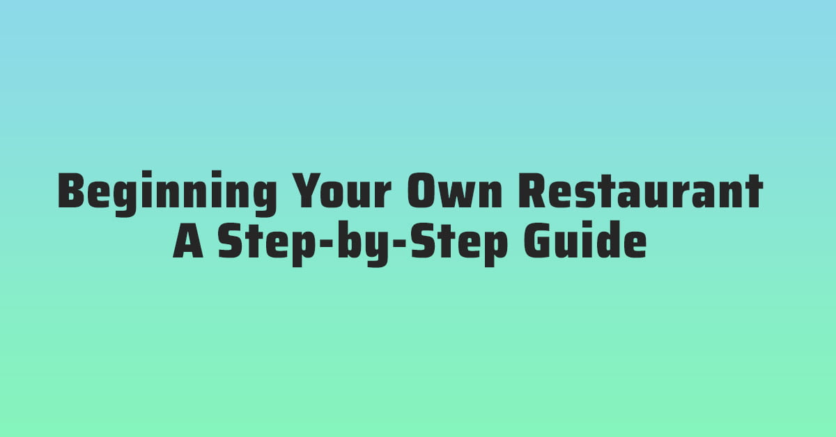 Beginning Your Own Restaurant: A Step-by-Step Guide