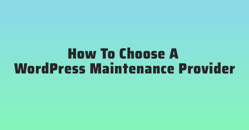 How To Choose A WordPress Maintenance Provider