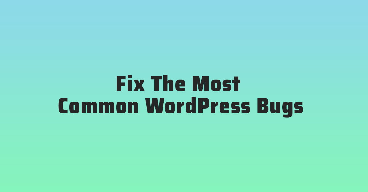 How To Fix The Most Common WordPress Bugs