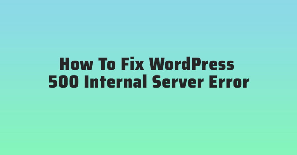 How To Fix WordPress 500 Internal Server Error