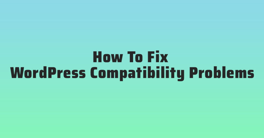 How To Fix WordPress Compatibility Problems