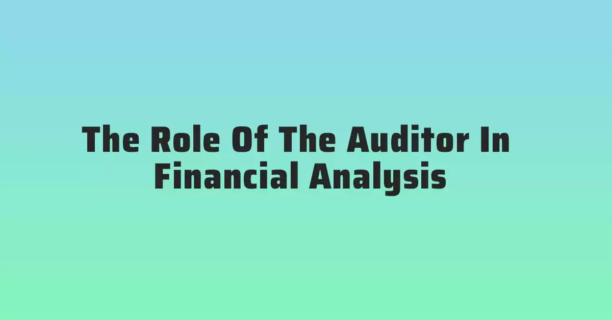 The Role Of The Auditor In Financial Analysis