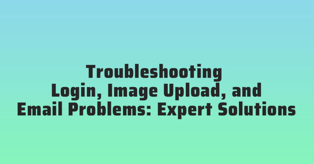 Troubleshooting Login, Image Upload, and Email Problems Expert Solutions