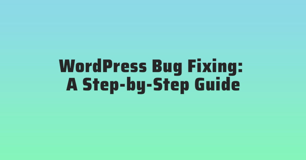 WordPress Bug Fixing A Step-by-Step Guide