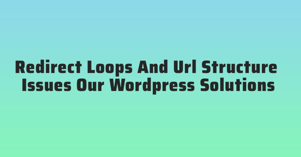 Redirect Loops And Url Structure Issues Our WordPress Solutions