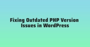 Fixing Outdated PHP Version Issues in WordPress