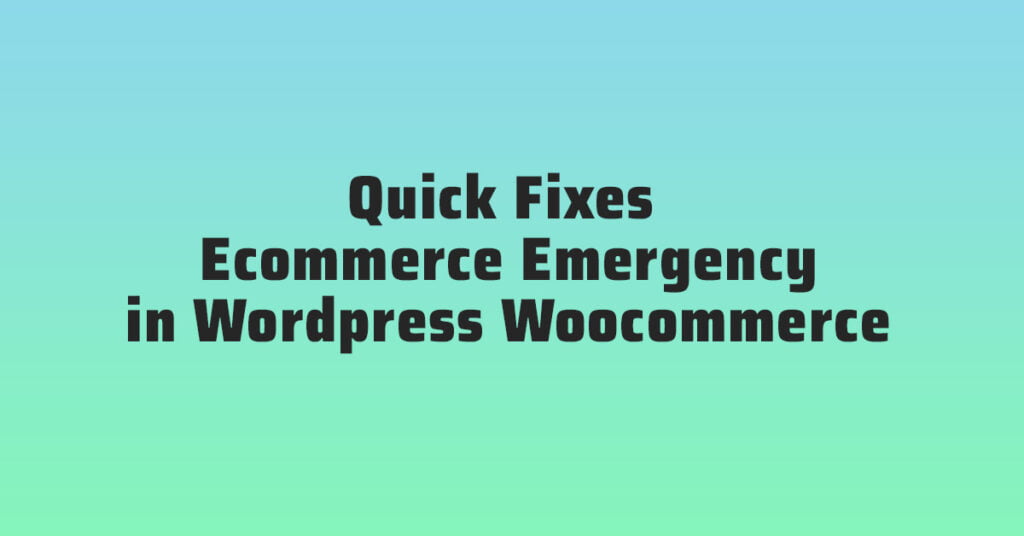 Quick Fixes for Your Ecommerce Emergency in WordPress Woocommerce